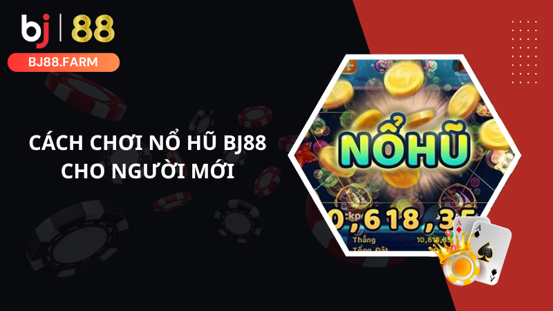 Cách chơi nổ hũ BJ88 cho người mới