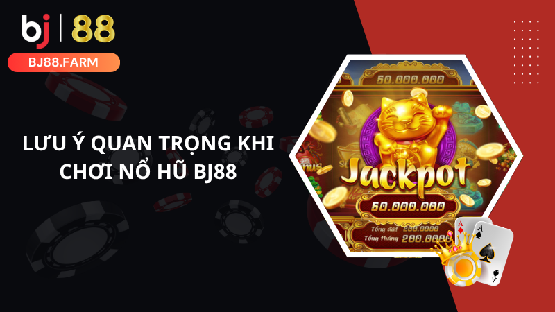 Lưu ý quan trọng khi chơi nổ hũ BJ88