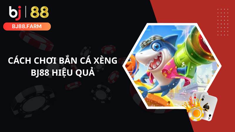 Cách chơi bắn cá xèng BJ88 hiệu quả